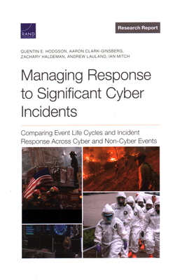 Managing Response to Significant Cyber Incidents: Comparing Event Life Cycles and Incident Response Across Cyber and Non-Cyber Events - Hodgson, Quentin E, and Clark-Ginsberg, Aaron, and Haldeman, Zachary