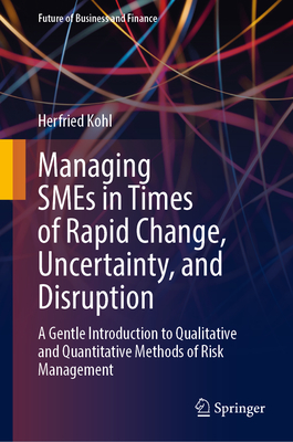 Managing SMEs in Times of Rapid Change, Uncertainty, and Disruption: A Gentle Introduction to Qualitative and Quantitative Methods of Risk Management - Kohl, Herfried