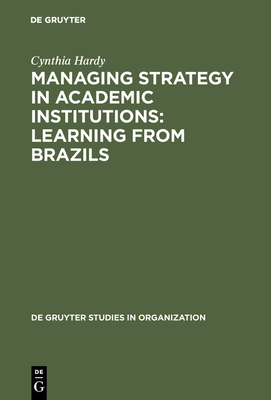 Managing Strategy in Academic Institutions: Learning from Brazils - Hardy, Cynthia, Dr.