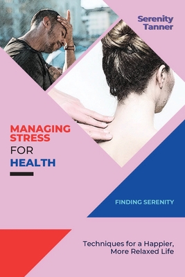 Managing Stress for Health-Finding Serenity: Techniques for a Happier, More Relaxed Life - Tanner, Serenity