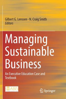 Managing Sustainable Business: An Executive Education Case and Textbook - Lenssen, Gilbert G (Editor), and Smith, N Craig (Editor)