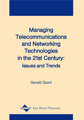 Managing Telecommunications and Networking Technologies in the 21st Century: Issues and Trends - Grant, Gerald, and Grant, Gerald G (Editor)