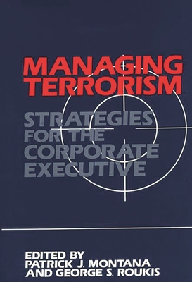 Managing Terrorism: Strategies for the Corporate Executive - Montana, Patrick, and Roukis, George