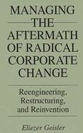 Managing the Aftermath of Radical Corporate Change: Reengineering, Restructuring, and Reinvention