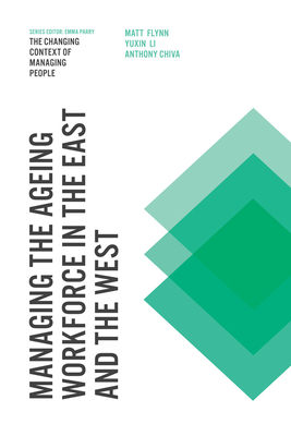 Managing the Ageing Workforce in the East and the West - Flynn, Matt, Professor (Editor), and Chiva, Anthony (Editor), and Li, Yuxin (Editor)