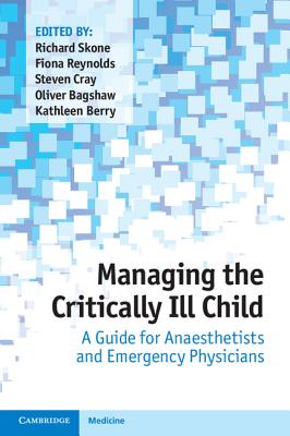 Managing the Critically Ill Child: A Guide for Anaesthetists and Emergency Physicians - Skone, Richard (Editor), and Reynolds, Fiona (Editor), and Cray, Steven (Editor)