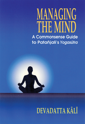 Managing the Mind: A Commonsense Guide to Patanjali's Yogasutra - Kali, Devadatta
