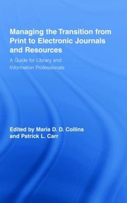 Managing the Transition from Print to Electronic Journals and Resources: A Guide for Library and Information Professionals - Collins, Maria (Editor), and Carr, Patrick (Editor)