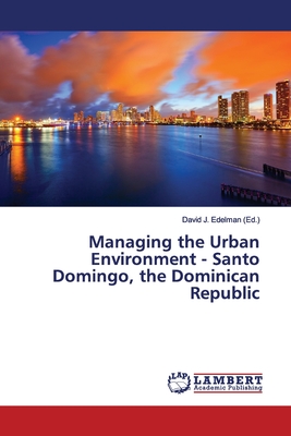 Managing the Urban Environment - Santo Domingo, the Dominican Republic - Edelman, David J (Editor)