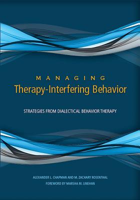 Managing Therapy-Interfering Behavior: Strategies from Dialectical Behavior Therapy - Chapman, Alexander L, PhD, and Rosenthal, M Zachary