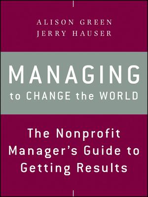 Managing to Change the World: The Nonprofit Manager's Guide to Getting Results - Green, Alison, and Hauser, Jerry