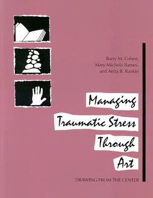 Managing Traumatic Stress Through Art: Drawing from the Center - Cohen, Barry M, and Barnes, Mary M, and Rankin, Anita B