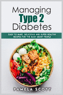 Managing Type 2 Diabetes: Easy to Make, Delicious and Super Healthy Recipes for the Busy Smart People on a budget. Lose weight fast and regain confidence in a few steps.