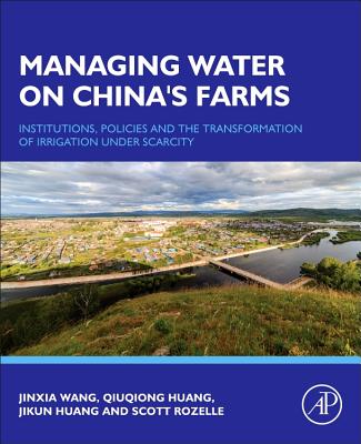 Managing Water on China's Farms: Institutions, Policies and the Transformation of Irrigation Under Scarcity - Wang, Jinxia, and Huang, Qiuqiong, and Huang, Jikun