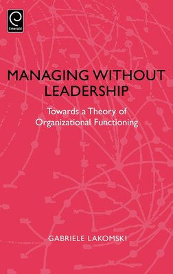 Managing Without Leadership: Towards a Theory of Organizational Functioning - Lakomski, Gabriele