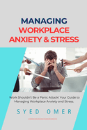 Managing Workplace Anxiety and Stress: Practical Approaches for Navigating Workplace Anxiety and Thriving in A Stressful Work Environment