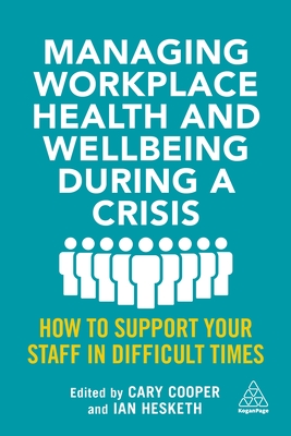 Managing Workplace Health and Wellbeing during a Crisis: How to Support your Staff in Difficult Times - Cooper, Cary (Editor), and Hesketh, Ian (Editor)