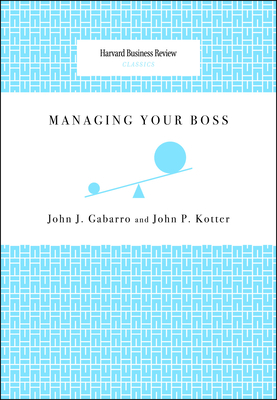 Managing Your Boss - Gabarro, John J, and Kotter, John P