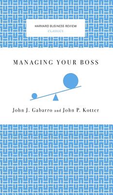 Managing Your Boss - Gabarro, John J, and Kotter, John P