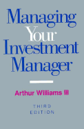 Managing Your Investment Manager: Complete Guide to Selection, Measurement, and Control - Williams, Arthur (Editor)