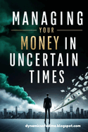 Managing Your Money in Uncertain Times: Master Budgeting, Build Multiple Income Streams, and Protect Your Finances Through Any Crisis or Economic Shift