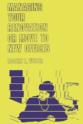 Managing Your Renovation or Move to New Offices. - Weber, Robert E