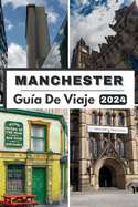 Manchester Gua de Viaje 2024: Explorando el corazn de Manchester, su compaero de viaje definitivo para 2024 y todo lo que necesita saber sobre Manchester en 2024