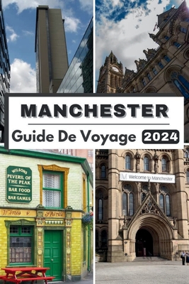 Manchester Guide de Voyage 2024: Explorez le coeur de Manchester, votre compagnon de voyage ultime pour 2024 et tout ce que vous devez savoir sur Manchester en 2024 - Wong, Jesse B