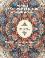 Mandala: 87 Antistress da colorare per adulti vari stili: Mandala per adulti antistress da colorare