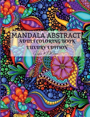 Mandala Abstract Adult Coloring Book Luxury Edition: Stress Relieving Mandala Designs for Adults 50 Premium Coloring Pages with Amazing Designs Relaxation, Meditation and Happiness Coloring Pages - Hayley M Morgan