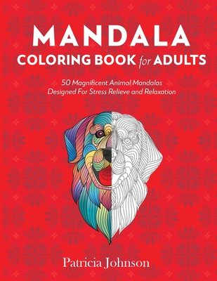 Mandala Coloring Book For Adults: 50 Magnificent Animal Mandalas Designed For Stress Relieve and Relaxation - Johnson, Patricia