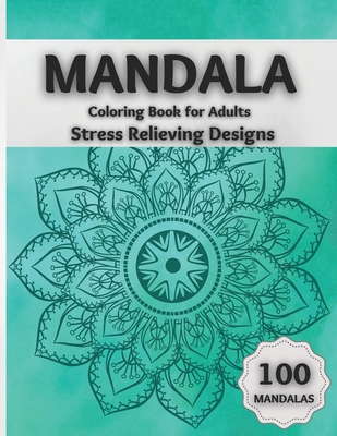 Mandala Coloring Book for Adults Stress Relieving Designs: Amazing Coloring Pages Featuring 100 Beautiful Mandalas Designed to Relax the Brain and Soothe the Soul - Burke, Abby