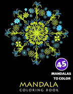 Mandala Coloring Book, Fourty-Five Mandalas To Color: Coloring Book For Adults, Mandalas for Stress Relief and Relaxation