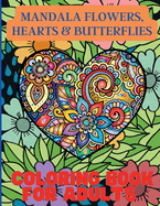 Mandala Flowers, Hearts & Butterflies Coloring Book For Adults: With Stress Relieving Designs and Relaxing Patterns