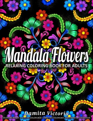 Mandala Flowers: Relaxing Coloring Book for Adults Featuring Beautiful Mandalas Designed to Relax and Unwind Perfect for Woman Gift Ideas - Victoria, Damita