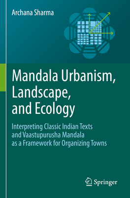 Mandala Urbanism, Landscape, and Ecology: Interpreting classic Indian texts and Vaastupurusha mandala as a framework for organizing towns - Sharma, Archana