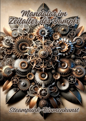 Mandalas im Zeitalter des Dampfs: Steampunk-Blumenkunst - Kluge, Diana