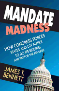 Mandate Madness: How Congress Forces States and Localities to Do Its Bidding and Pay for the Privilege