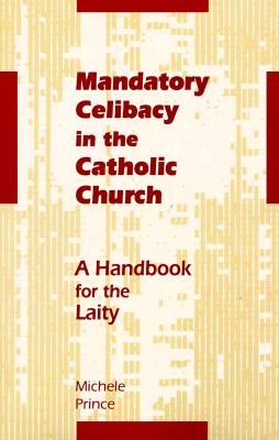 Mandatory Celibacy in the Catholic Church: A Handbook for the Laity - Prince, Michele