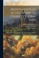 Mandements et actes divers de Charles V (1364-1380): Recueillis dans les collections de la Biblioth?que nationale