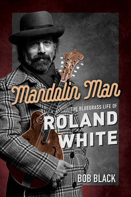 Mandolin Man: The Bluegrass Life of Roland White - Black, Bob