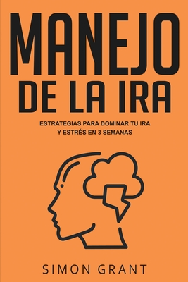 Manejo de la ira: Estrategias para dominar tu ira y estrs en 3 semanas - Grant, Simon