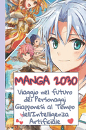 Manga 2030 Viaggio nel futuro dei Personaggi Giapponesi al Tempo dell'Intelligenza Artificiale: Un'Analisi Approfondita tra Storia, Economia e Sapienza Manga nell'Era dell'IA. Tra Cambiamenti Storici, Strategie Economiche, Test e Pagine da Colorare
