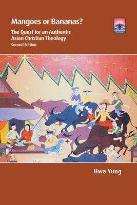 Mangoes or Bananas?: The Quest for an Authentic Asian Christian Theology, Second Edition - Yung, Hwa