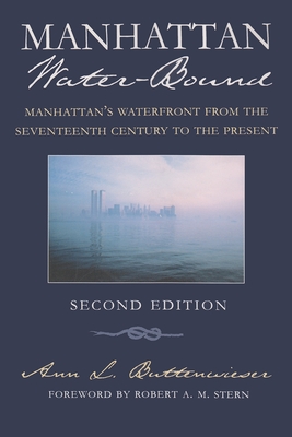 Manhattan Water-Bound: Manhattan's Waterfront from the Seventeenth Century to the Present, Second Edition - Buttenwieser, Ann L