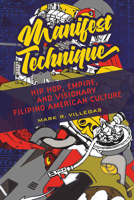 Manifest Technique: Hip Hop, Empire, and Visionary Filipino American Culture Volume 1 - Villegas, Mark R
