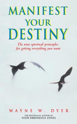 Manifest Your Destiny: The Nine Spiritual Principles for Getting Everything You Want - Dyer, Wayne W.