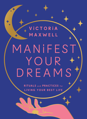 Manifest Your Dreams: Rituals and Practices for Living Your Best Life - Maxwell, Victoria