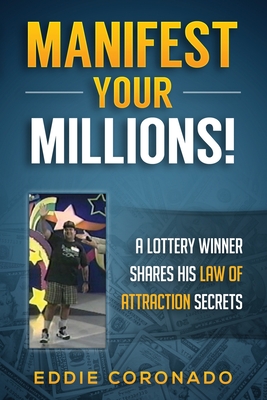 Manifest Your Millions!: A Lottery Winner Shares his Law of Attraction Secrets - Coronado, Eddie