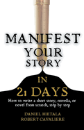 Manifest Your Story in 21 Days: How to Write a Short Story, Novella, or Novel from Scratch, Step by Step